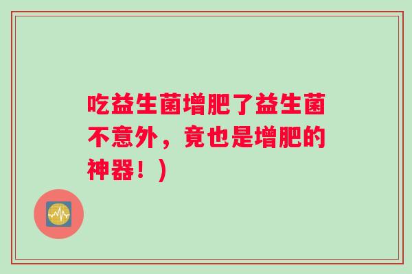 吃益生菌增肥了益生菌不意外，竟也是增肥的神器！)