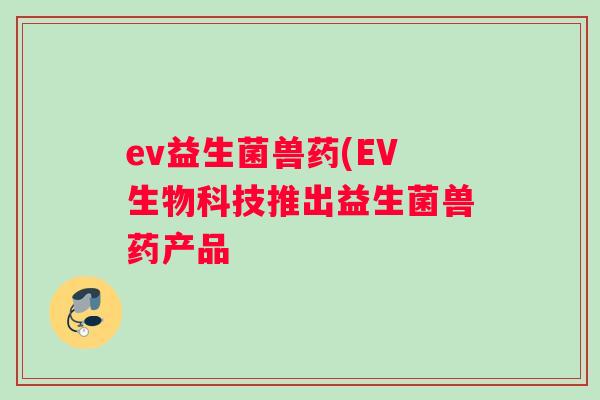 ev益生菌兽药(EV生物科技推出益生菌兽药产品