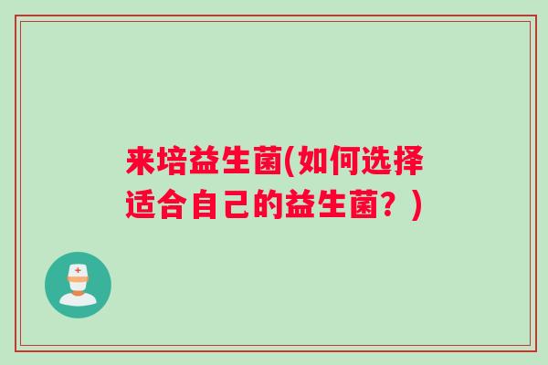来培益生菌(如何选择适合自己的益生菌？)