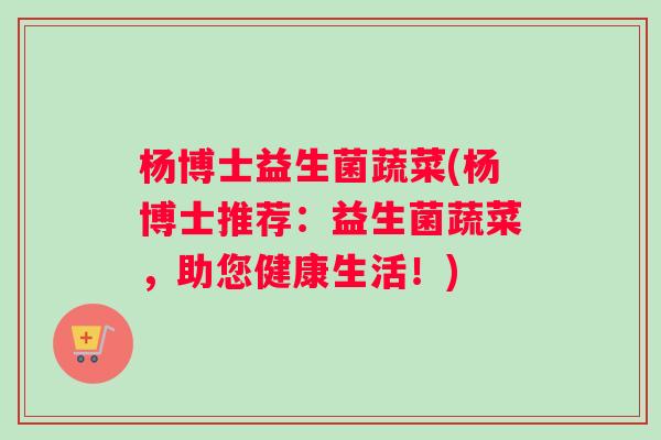 杨博士益生菌蔬菜(杨博士推荐：益生菌蔬菜，助您健康生活！)