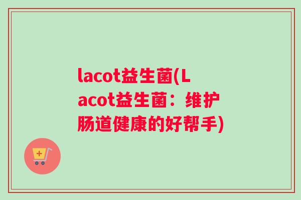lacot益生菌(Lacot益生菌：维护肠道健康的好帮手)