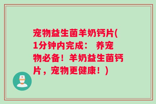 宠物益生菌羊奶钙片(1分钟内完成： 养宠物必备！羊奶益生菌钙片，宠物更健康！)