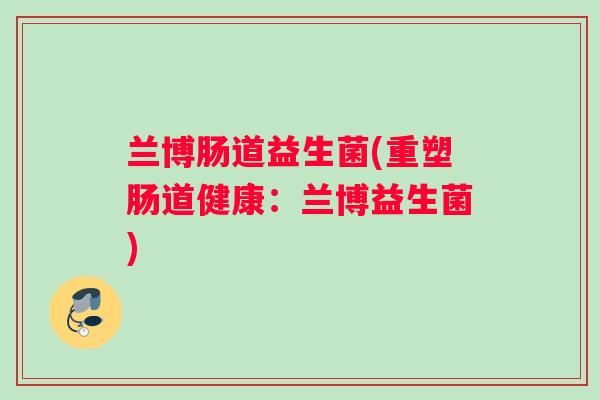 兰博肠道益生菌(重塑肠道健康：兰博益生菌)