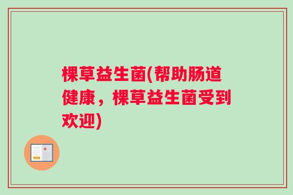棵草益生菌(帮助肠道健康，棵草益生菌受到欢迎)