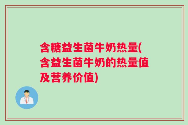 含糖益生菌牛奶热量(含益生菌牛奶的热量值及营养价值)