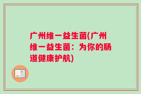 广州维一益生菌(广州维一益生菌：为你的肠道健康护航)
