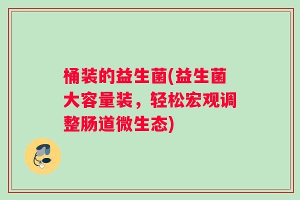 桶装的益生菌(益生菌大容量装，轻松宏观调整肠道微生态)