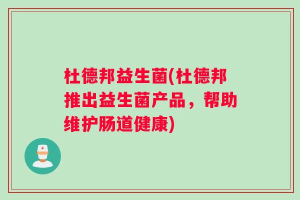 杜德邦益生菌(杜德邦推出益生菌产品，帮助维护肠道健康)