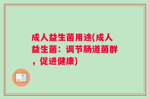 成人益生菌用途(成人益生菌：调节肠道菌群，促进健康)