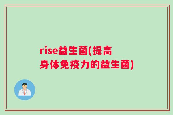 rise益生菌(提高身体免疫力的益生菌)