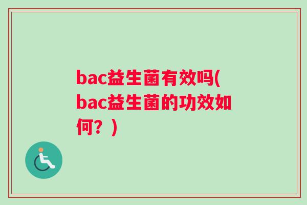 bac益生菌有效吗(bac益生菌的功效如何？)