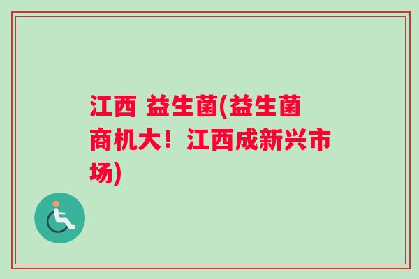 江西 益生菌(益生菌商机大！江西成新兴市场)