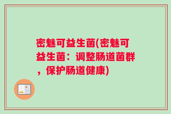密魅可益生菌(密魅可益生菌：调整肠道菌群，保护肠道健康)