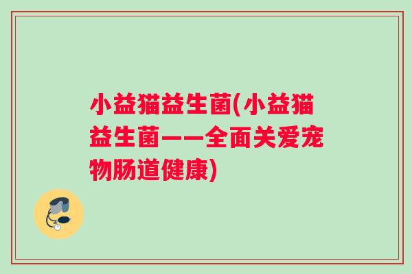 小益猫益生菌(小益猫益生菌——全面关爱宠物肠道健康)