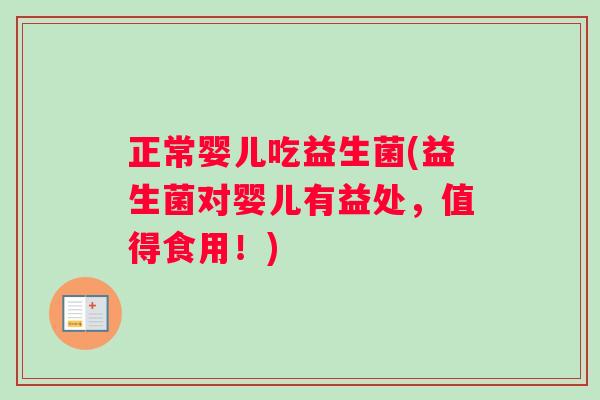 正常婴儿吃益生菌(益生菌对婴儿有益处，值得食用！)
