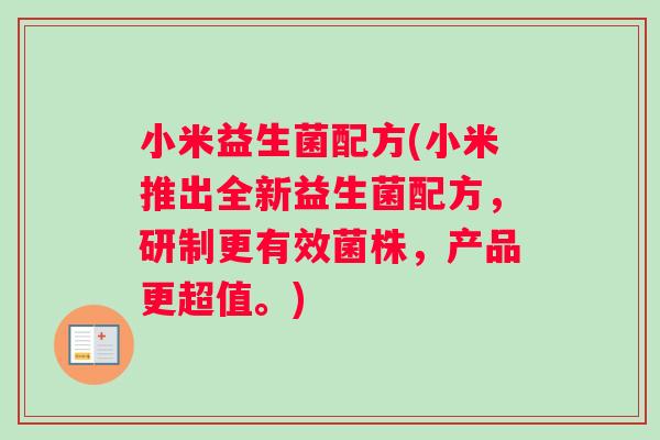 小米益生菌配方(小米推出全新益生菌配方，研制更有效菌株，产品更超值。)