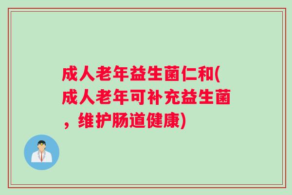 成人老年益生菌仁和(成人老年可补充益生菌，维护肠道健康)