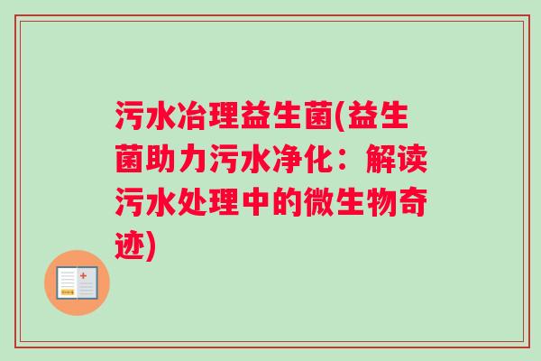 污水冶理益生菌(益生菌助力污水净化：解读污水处理中的微生物奇迹)