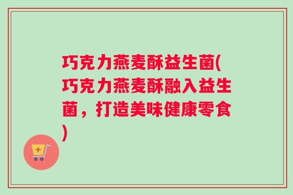 巧克力燕麦酥益生菌(巧克力燕麦酥融入益生菌，打造美味健康零食)