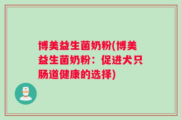 博美益生菌奶粉(博美益生菌奶粉：促进犬只肠道健康的选择)