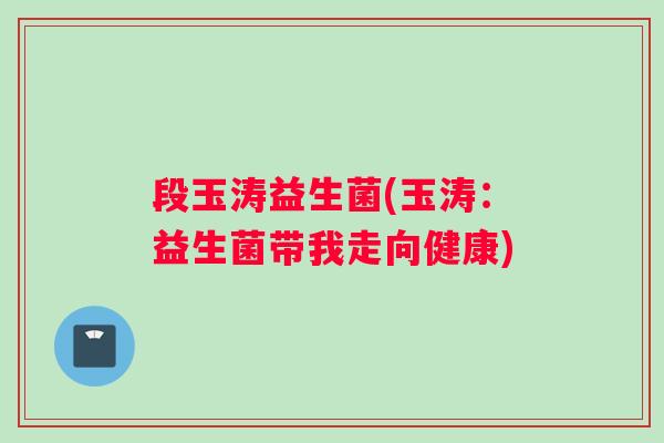 段玉涛益生菌(玉涛：益生菌带我走向健康)