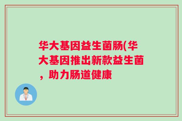 华大基因益生菌肠(华大基因推出新款益生菌，助力肠道健康