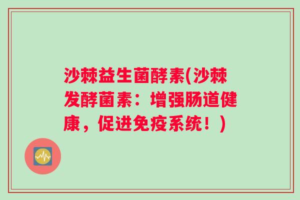 沙棘益生菌酵素(沙棘发酵菌素：增强肠道健康，促进免疫系统！)