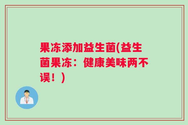 果冻添加益生菌(益生菌果冻：健康美味两不误！)