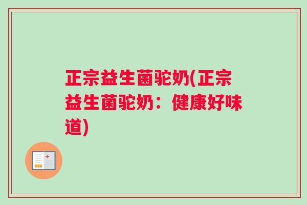 正宗益生菌驼奶(正宗益生菌驼奶：健康好味道)