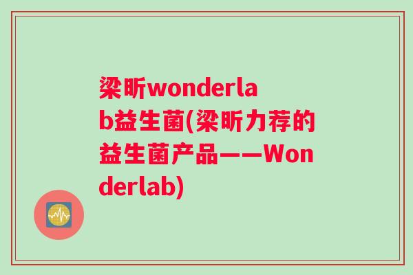 梁昕wonderlab益生菌(梁昕力荐的益生菌产品——Wonderlab)