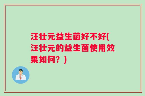 汪壮元益生菌好不好(汪壮元的益生菌使用效果如何？)