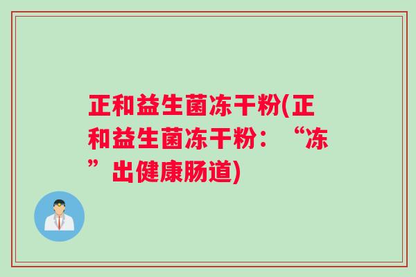 正和益生菌冻干粉(正和益生菌冻干粉：“冻”出健康肠道)