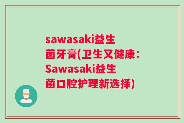 sawasaki益生菌牙膏(卫生又健康：Sawasaki益生菌口腔护理新选择)