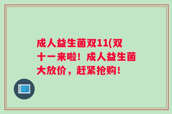 成人益生菌双11(双十一来啦！成人益生菌大放价，赶紧抢购！