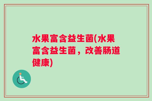 水果富含益生菌(水果富含益生菌，改善肠道健康)