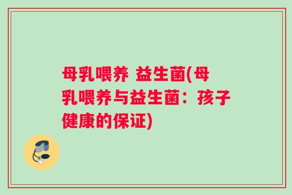 母乳喂养 益生菌(母乳喂养与益生菌：孩子健康的保证)