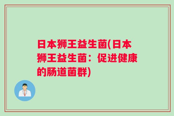 日本狮王益生菌(日本狮王益生菌：促进健康的肠道菌群)