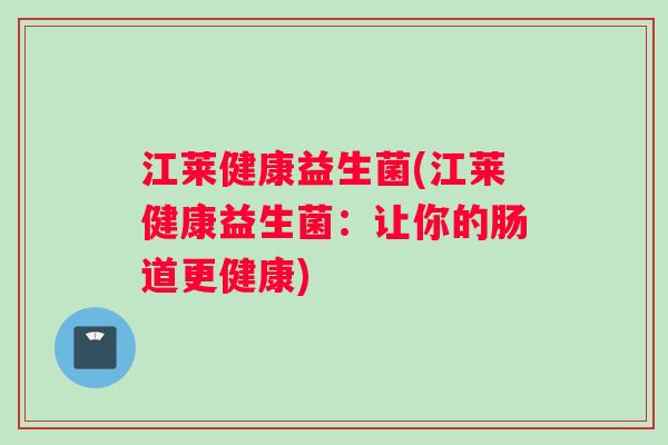 江莱健康益生菌(江莱健康益生菌：让你的肠道更健康)