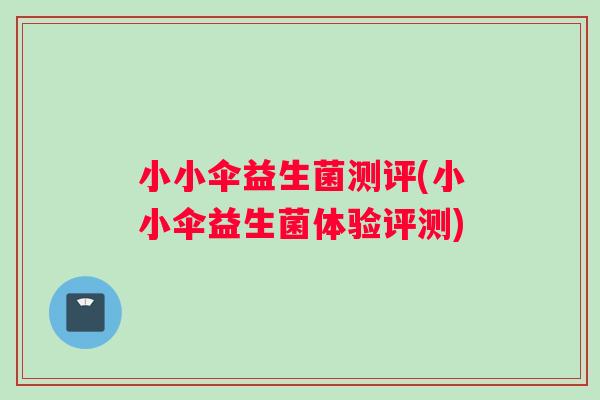 小小伞益生菌测评(小小伞益生菌体验评测)
