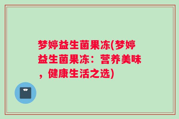 梦婷益生菌果冻(梦婷益生菌果冻：营养美味，健康生活之选)