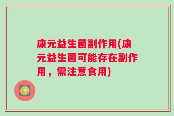 康元益生菌副作用(康元益生菌可能存在副作用，需注意食用)