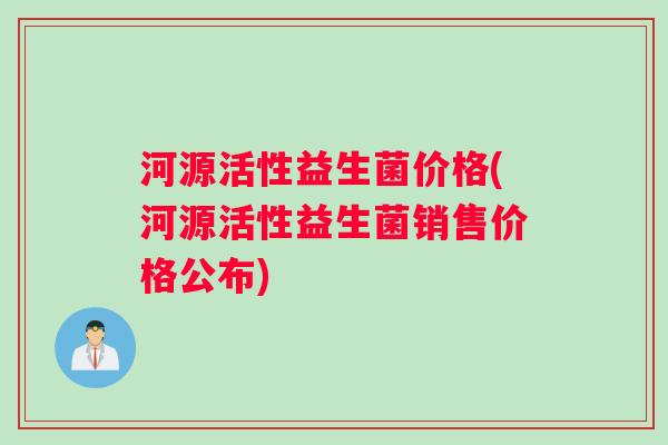 河源活性益生菌价格(河源活性益生菌销售价格公布)