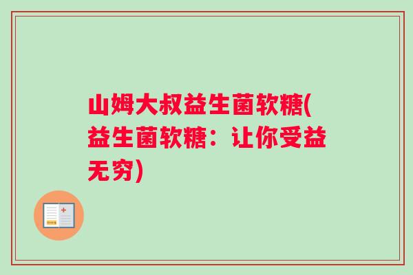山姆大叔益生菌软糖(益生菌软糖：让你受益无穷)