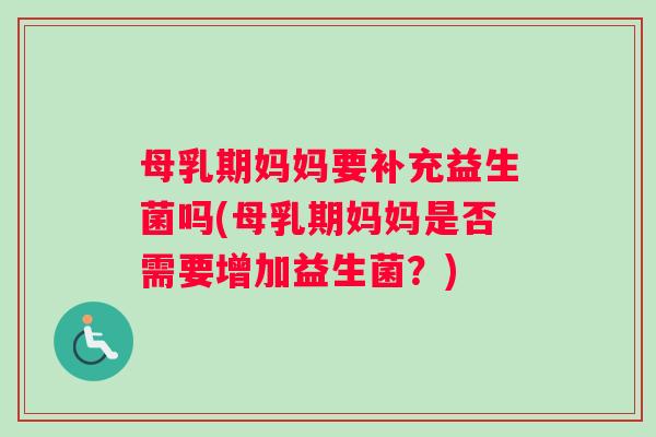 母乳期妈妈要补充益生菌吗(母乳期妈妈是否需要增加益生菌？)