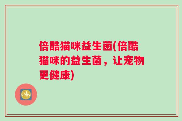 倍酷猫咪益生菌(倍酷猫咪的益生菌，让宠物更健康)