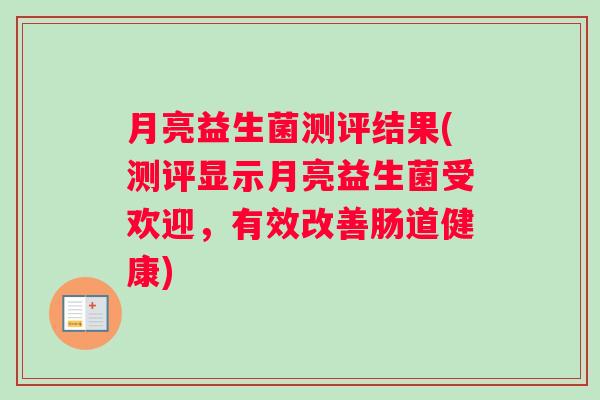 月亮益生菌测评结果(测评显示月亮益生菌受欢迎，有效改善肠道健康)