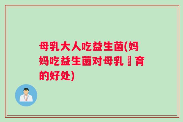 母乳大人吃益生菌(妈妈吃益生菌对母乳餵育的好处)