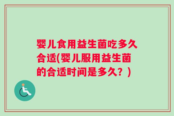 婴儿食用益生菌吃多久合适(婴儿服用益生菌的合适时间是多久？)