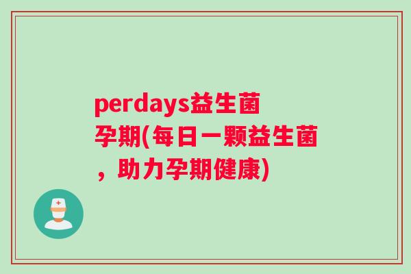 perdays益生菌孕期(每日一颗益生菌，助力孕期健康)