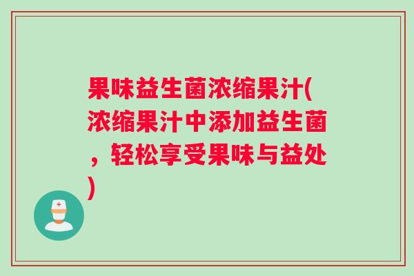 果味益生菌浓缩果汁(浓缩果汁中添加益生菌，轻松享受果味与益处)